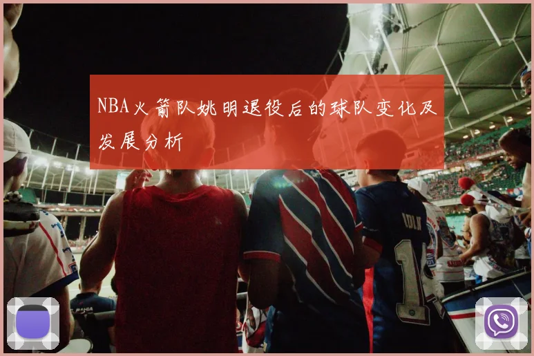 NBA火箭队姚明退役后的球队变化及发展分析