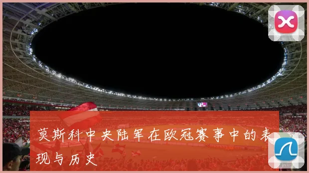 莫斯科中央陆军在欧冠赛事中的表现与历史