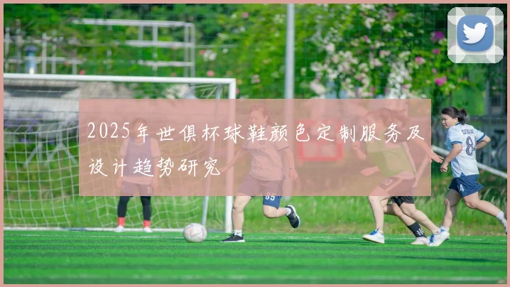 2025年世俱杯球鞋颜色定制服务及设计趋势研究