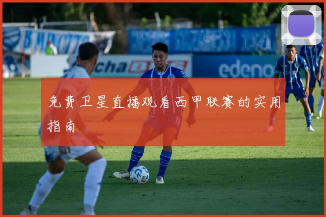 免费卫星直播观看西甲联赛的实用指南