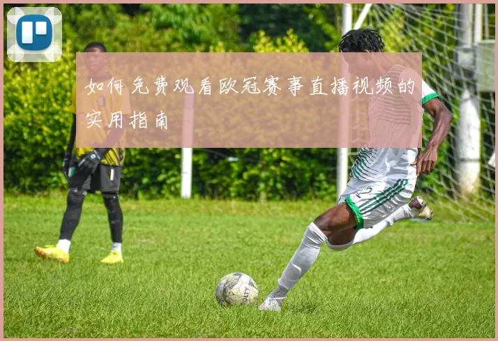 如何免费观看欧冠赛事直播视频的实用指南