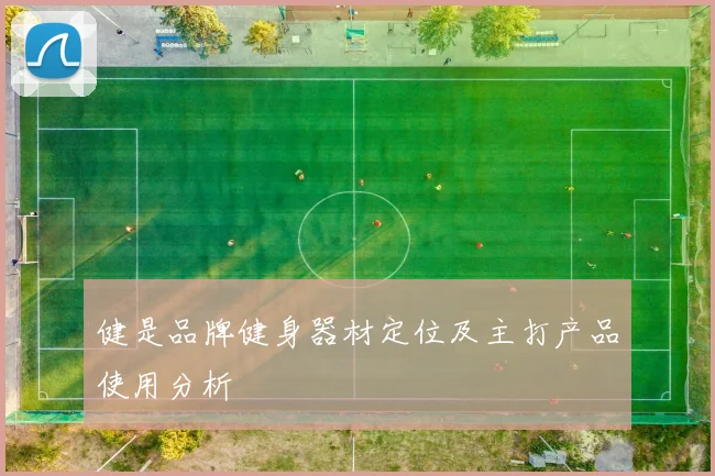 健是品牌健身器材定位及主打产品使用分析