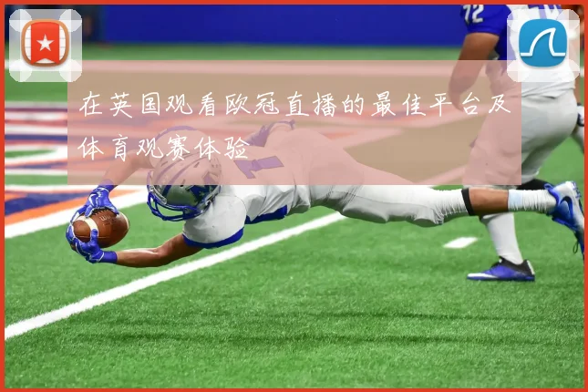 在英国观看欧冠直播的最佳平台及体育观赛体验